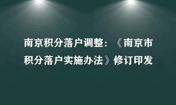 南京积分落户调整：《南京市积分落户实施办法》修订印发