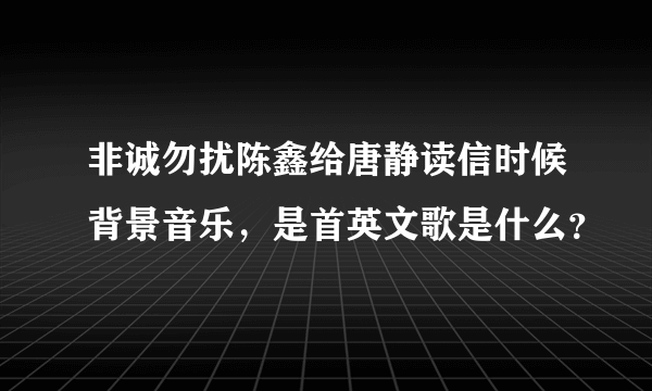 非诚勿扰陈鑫给唐静读信时候背景音乐，是首英文歌是什么？