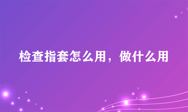 检查指套怎么用，做什么用