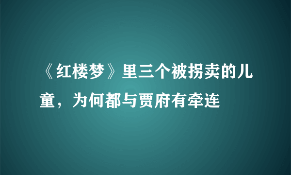 《红楼梦》里三个被拐卖的儿童，为何都与贾府有牵连