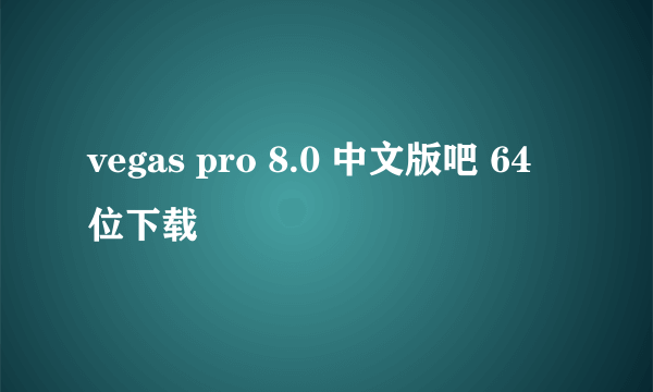 vegas pro 8.0 中文版吧 64 位下载