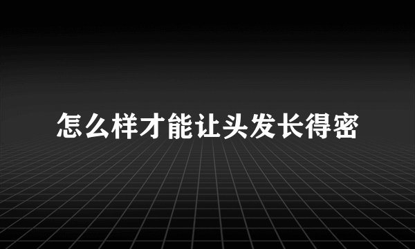 怎么样才能让头发长得密