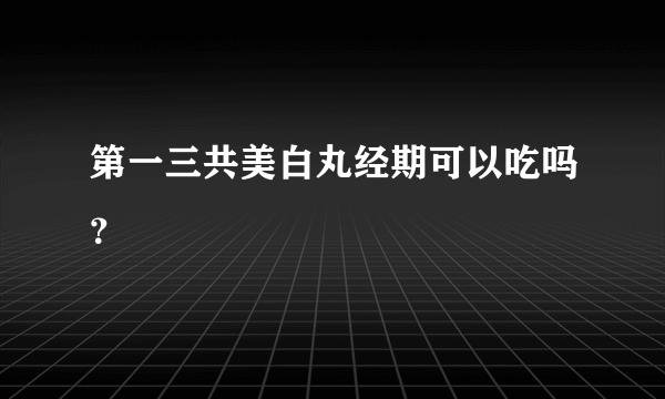 第一三共美白丸经期可以吃吗？