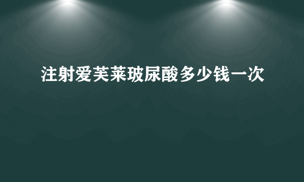 注射爱芙莱玻尿酸多少钱一次