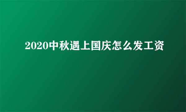 2020中秋遇上国庆怎么发工资