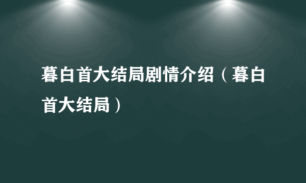 暮白首大结局剧情介绍（暮白首大结局）