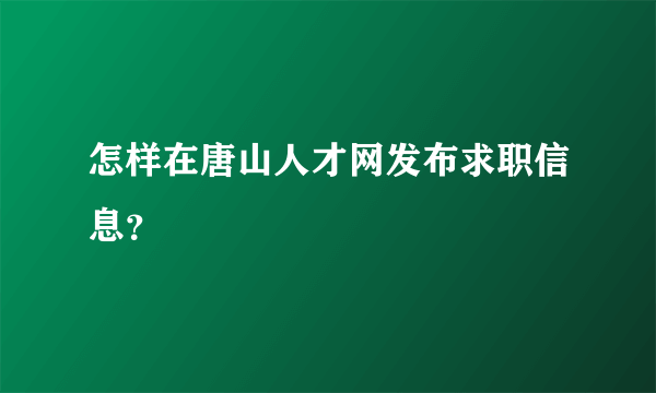 怎样在唐山人才网发布求职信息？