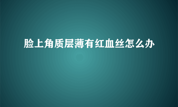 脸上角质层薄有红血丝怎么办