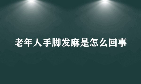 老年人手脚发麻是怎么回事