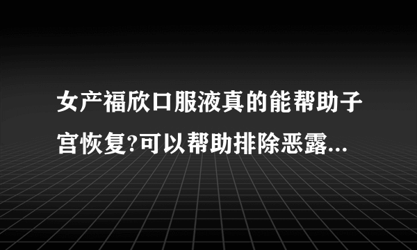 女产福欣口服液真的能帮助子宫恢复?可以帮助排除恶露吗...