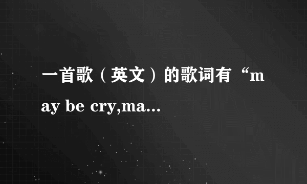 一首歌（英文）的歌词有“may be cry,maybe smile”的歌名叫啥？