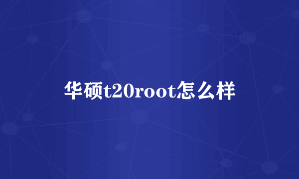 华硕t20root怎么样