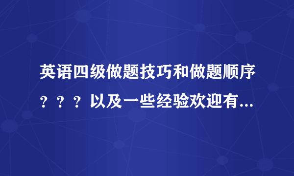 英语四级做题技巧和做题顺序？？？以及一些经验欢迎有经验的前辈指教！！！