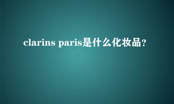 clarins paris是什么化妆品？