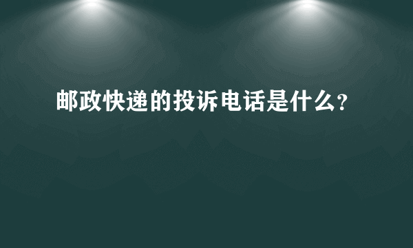 邮政快递的投诉电话是什么？