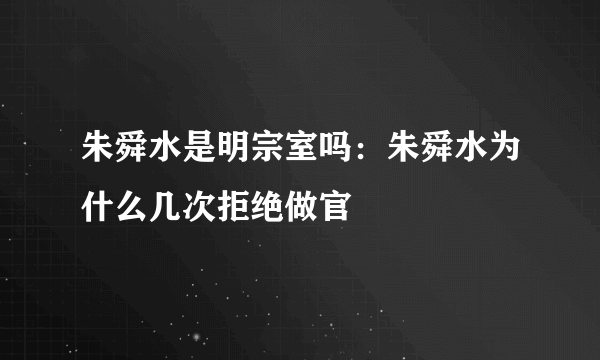 朱舜水是明宗室吗：朱舜水为什么几次拒绝做官