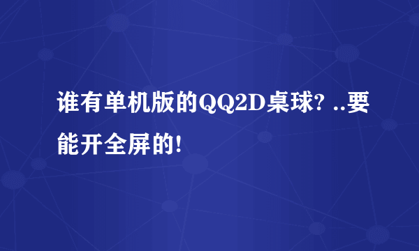 谁有单机版的QQ2D桌球? ..要能开全屏的!