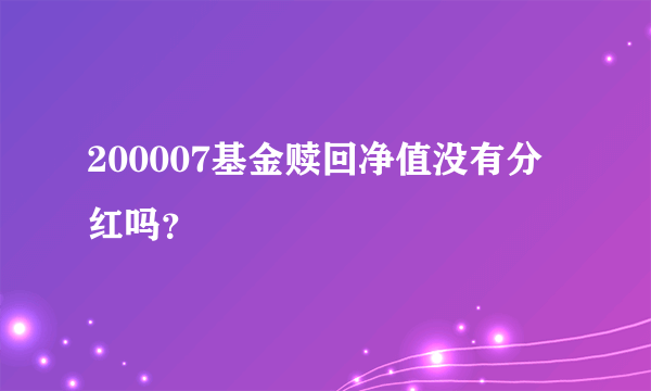 200007基金赎回净值没有分红吗？