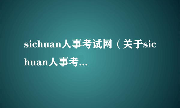 sichuan人事考试网（关于sichuan人事考试网的简介）