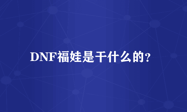 DNF福娃是干什么的？