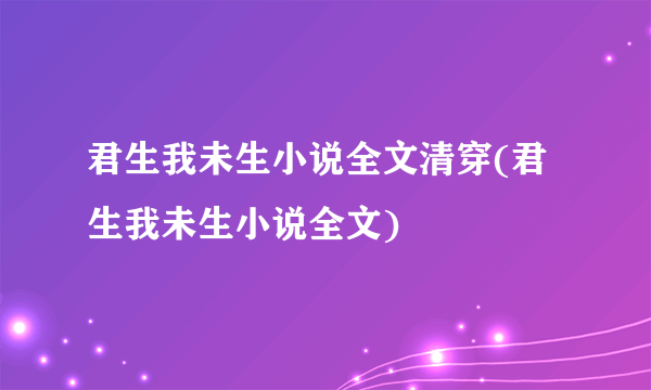 君生我未生小说全文清穿(君生我未生小说全文)