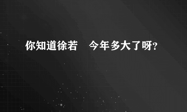 你知道徐若瑄今年多大了呀？