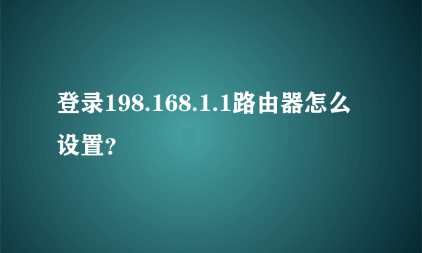 登录198.168.1.1路由器怎么设置？