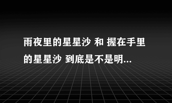 雨夜里的星星沙 和 握在手里的星星沙 到底是不是明晓溪写的?给偶个明确答复好么,有人说是有人说不是,我纠结屎~帮我解决哦