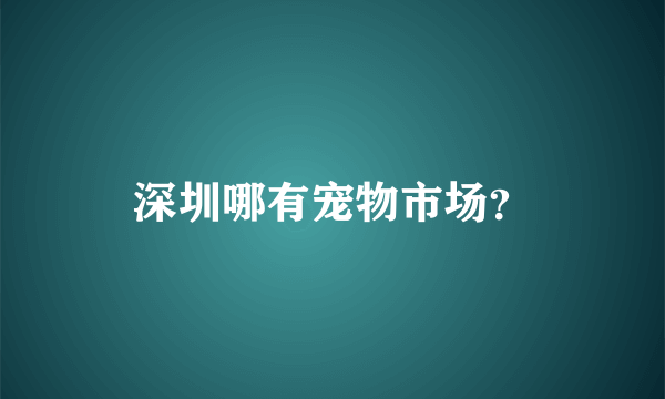 深圳哪有宠物市场？