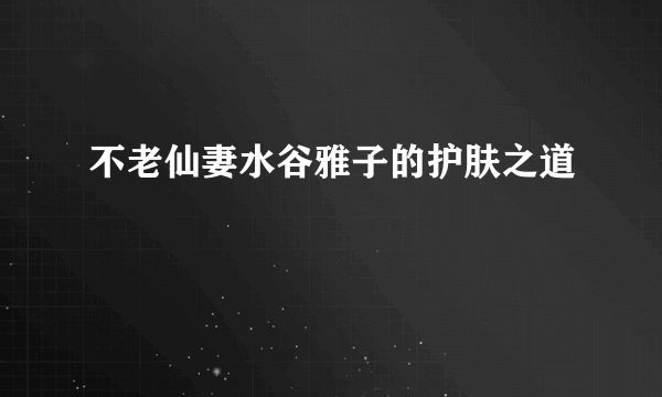 不老仙妻水谷雅子的护肤之道