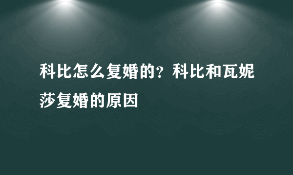 科比怎么复婚的？科比和瓦妮莎复婚的原因