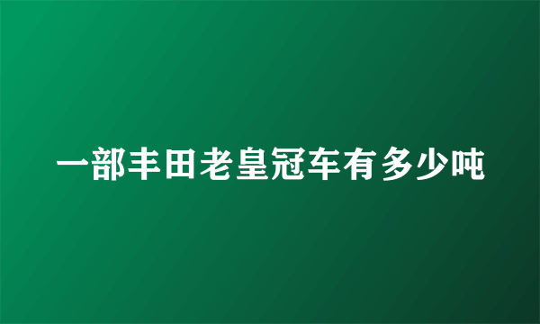 一部丰田老皇冠车有多少吨