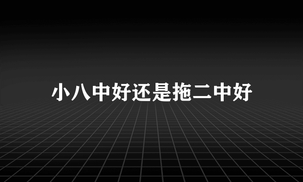 小八中好还是拖二中好