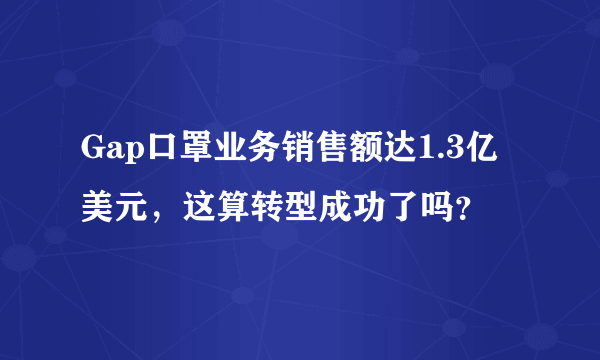 Gap口罩业务销售额达1.3亿美元，这算转型成功了吗？