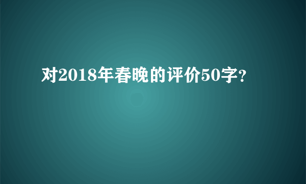 对2018年春晚的评价50字？