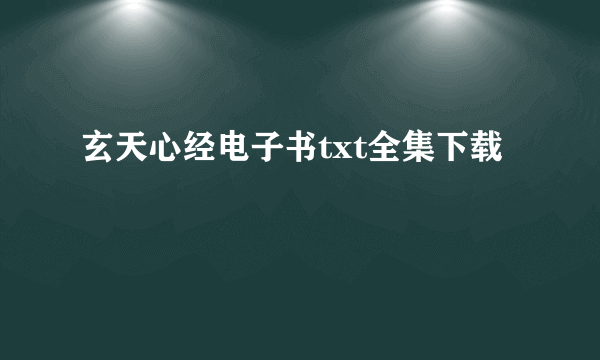 玄天心经电子书txt全集下载