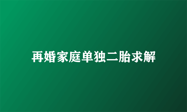 再婚家庭单独二胎求解