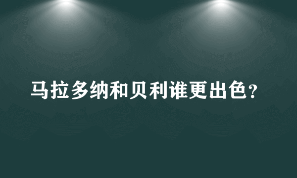 马拉多纳和贝利谁更出色？