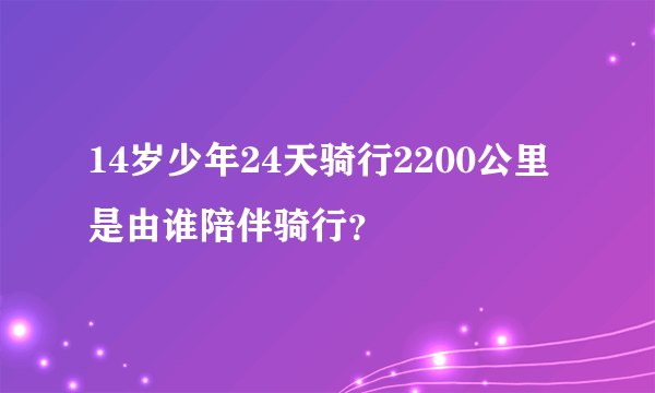 14岁少年24天骑行2200公里是由谁陪伴骑行？