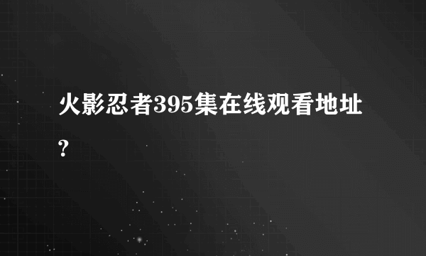 火影忍者395集在线观看地址？