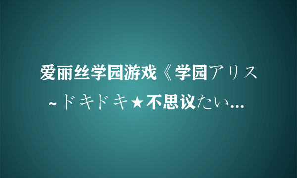 爱丽丝学园游戏《学园アリス ～ドキドキ★不思议たいけん～》中文的。