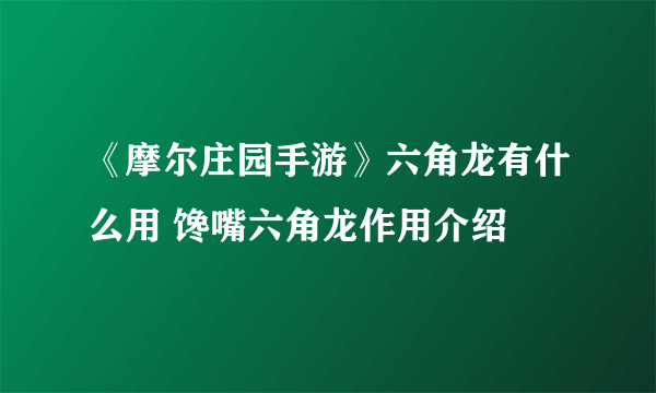 《摩尔庄园手游》六角龙有什么用 馋嘴六角龙作用介绍