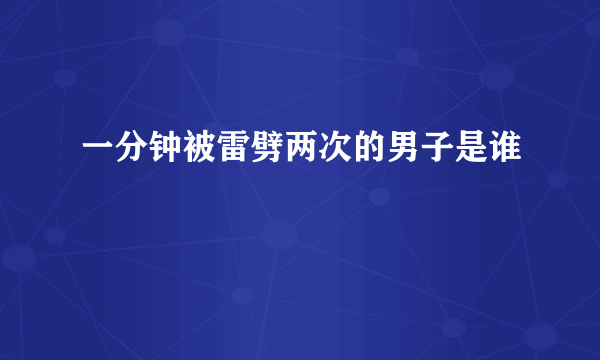 一分钟被雷劈两次的男子是谁