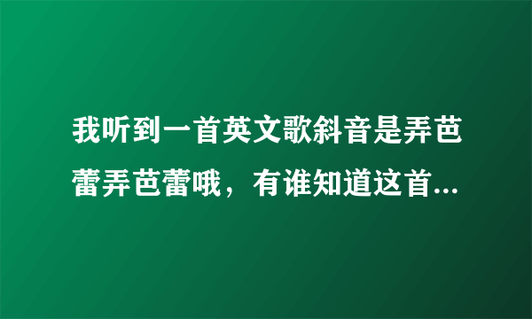 我听到一首英文歌斜音是弄芭蕾弄芭蕾哦，有谁知道这首歌名和谁唱的？