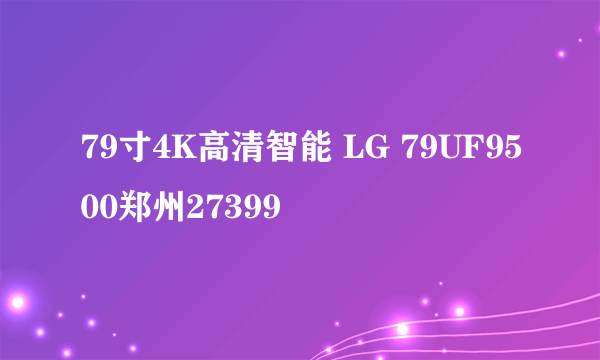 79寸4K高清智能 LG 79UF9500郑州27399