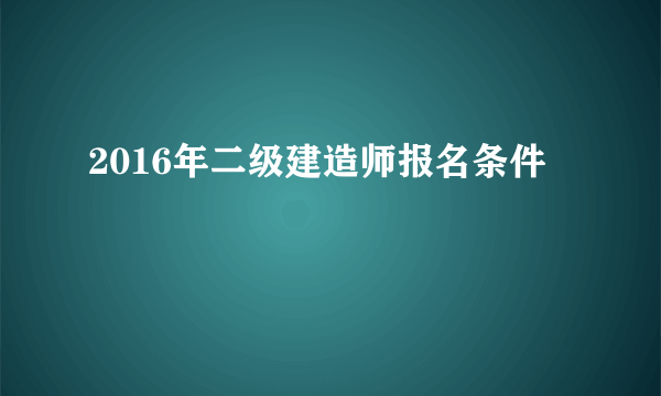 2016年二级建造师报名条件