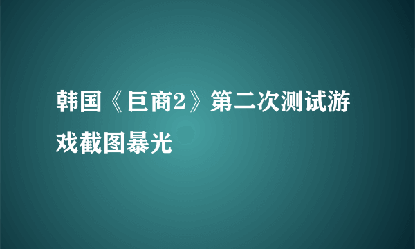 韩国《巨商2》第二次测试游戏截图暴光