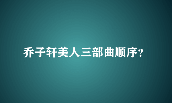 乔子轩美人三部曲顺序？