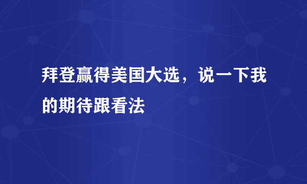 拜登赢得美国大选，说一下我的期待跟看法