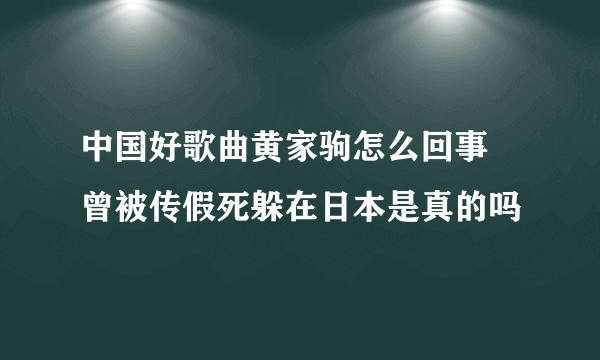 中国好歌曲黄家驹怎么回事 曾被传假死躲在日本是真的吗